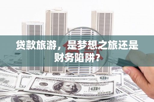 温州贷款旅游，是梦想之旅还是财务陷阱？