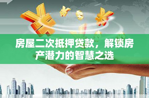 齐齐哈尔房屋二次抵押贷款，解锁房产潜力的智慧之选