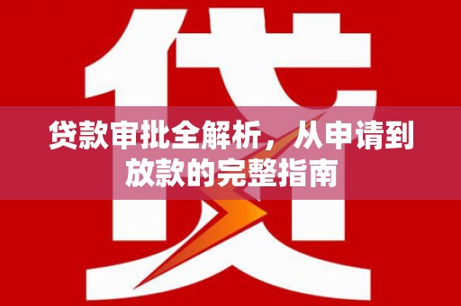 汕尾贷款审批全解析,从申请到放款的完整指南 汕尾贷款审批全解析,从申请到放款的完整指南