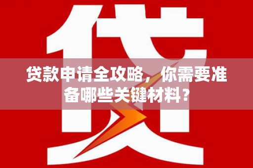 彝良贷款申请全攻略，你需要准备哪些关键材料？