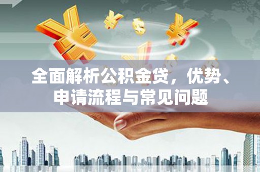 海兴全面解析公积金贷，优势、申请流程与常见问题