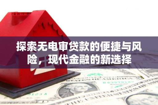 犍为探索无电审贷款的便捷与风险，现代金融的新选择