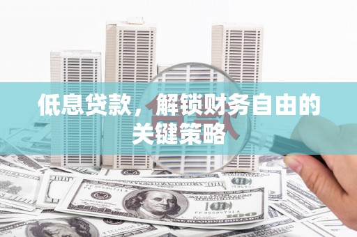 张湾低息贷款，解锁财务自由的关键策略
