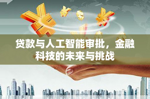 弋阳贷款与人工智能审批，金融科技的未来与挑战