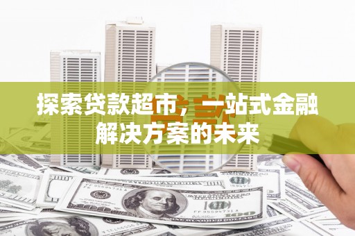 崆峒探索贷款超市，一站式金融解决方案的未来
