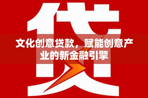 青神文化创意贷款，赋能创意产业的新金融引擎