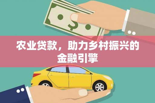开化农业贷款，助力乡村振兴的金融引擎