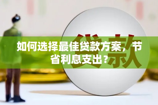卧龙如何选择最佳贷款方案，节省利息支出？