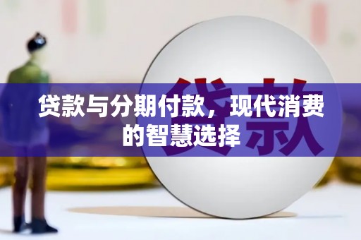 巩留贷款与分期付款，现代消费的智慧选择