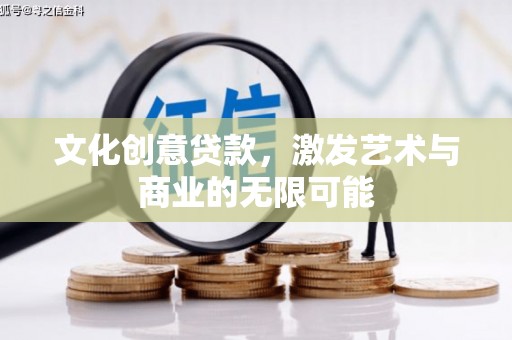 松滋文化创意贷款，激发艺术与商业的无限可能