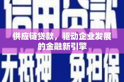 乡宁供应链贷款，驱动企业发展的金融新引擎