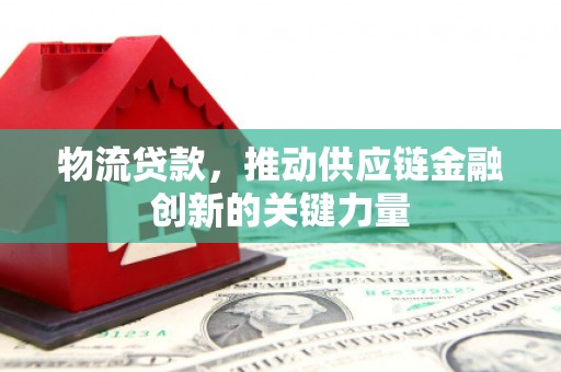 通霄物流贷款，推动供应链金融创新的关键力量