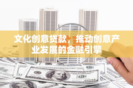 广水文化创意贷款，推动创意产业发展的金融引擎