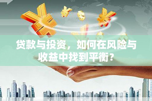 明山贷款与投资，如何在风险与收益中找到平衡？