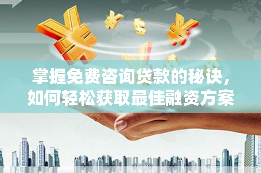 屯溪掌握免费咨询贷款的秘诀，如何轻松获取最佳融资方案