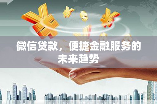 邛崃微信贷款，便捷金融服务的未来趋势