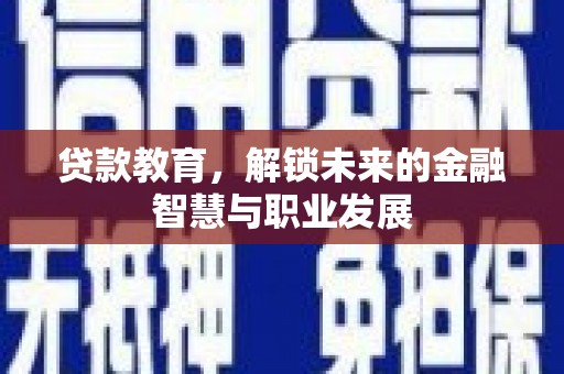 安化贷款教育，解锁未来的金融智慧与职业发展