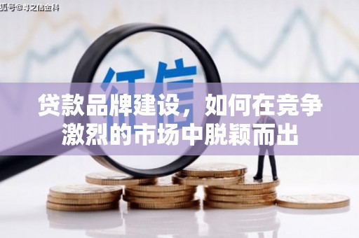 昌宁贷款品牌建设，如何在竞争激烈的市场中脱颖而出