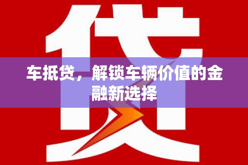 瑞芳车抵贷，解锁车辆价值的金融新选择