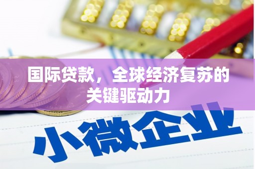 定海国际贷款，全球经济复苏的关键驱动力