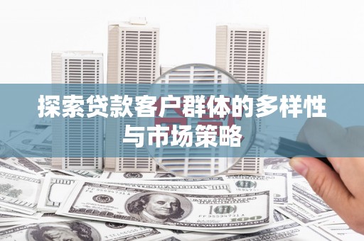 建宁探索贷款客户群体的多样性与市场策略