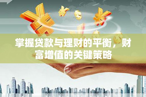 玛家掌握贷款与理财的平衡，财富增值的关键策略