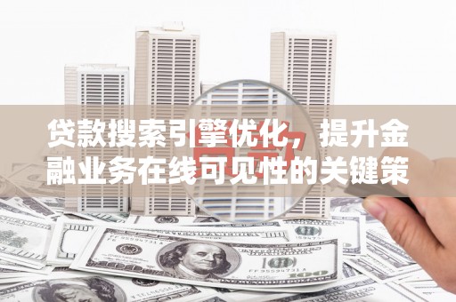 盖州贷款搜索引擎优化，提升金融业务在线可见性的关键策略