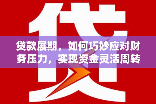 苓雅贷款展期，如何巧妙应对财务压力，实现资金灵活周转