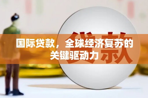 屏山国际贷款，全球经济复苏的关键驱动力