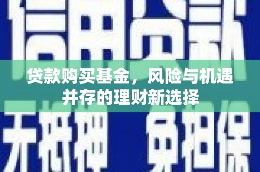 崇州贷款购买基金，风险与机遇并存的理财新选择