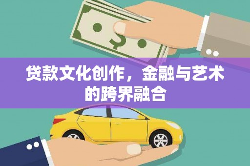 泾河贷款文化创作，金融与艺术的跨界融合