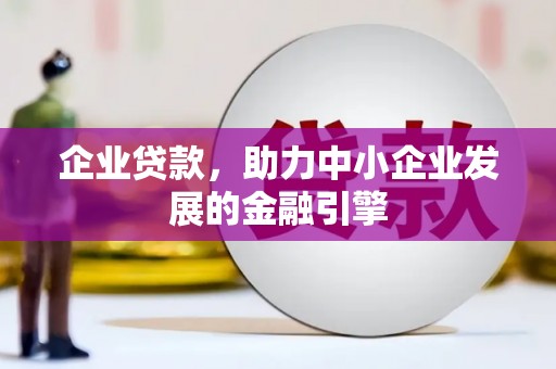 桐城企业贷款，助力中小企业发展的金融引擎