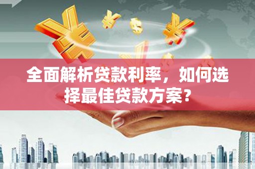 乌伊岭全面解析贷款利率，如何选择最佳贷款方案？