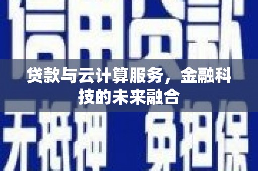 宣威贷款与云计算服务，金融科技的未来融合