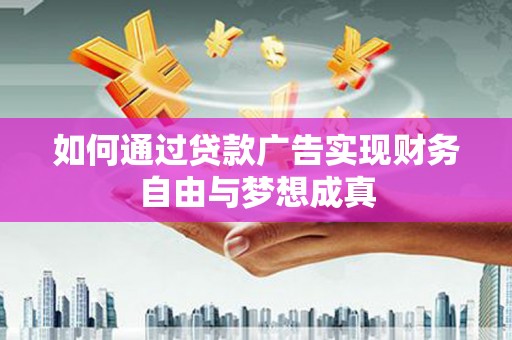 广安如何通过贷款广告实现财务自由与梦想成真