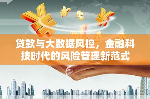 天津贷款与大数据风控，金融科技时代的风险管理新范式