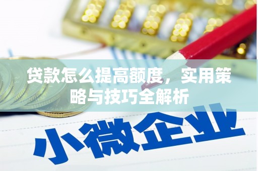 凤岗贷款怎么提高额度，实用策略与技巧全解析