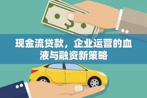 洋县现金流贷款，企业运营的血液与融资新策略