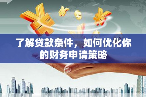 夏邑了解贷款条件，如何优化你的财务申请策略