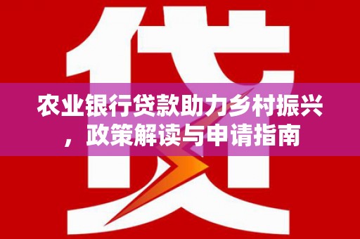 阳泉农业银行贷款助力乡村振兴，政策解读与申请指南