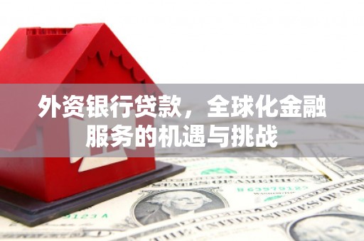 秭归外资银行贷款，全球化金融服务的机遇与挑战