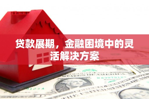 上饶贷款展期，金融困境中的灵活解决方案