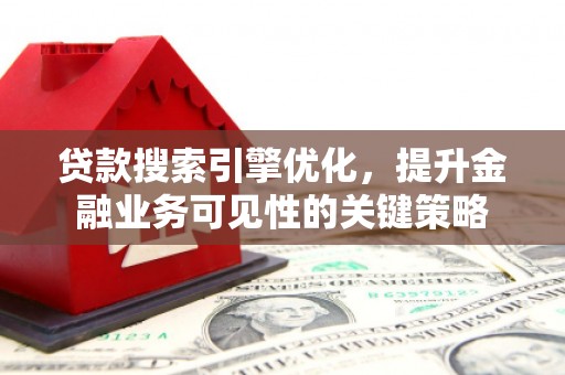 新北贷款搜索引擎优化，提升金融业务可见性的关键策略