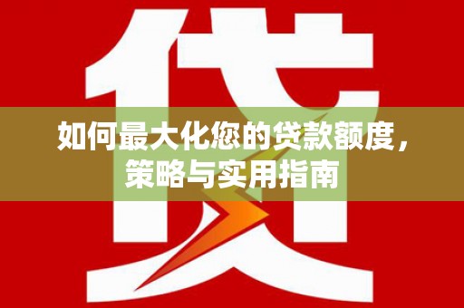 万荣如何最大化您的贷款额度，策略与实用指南