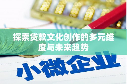 张店探索贷款文化创作的多元维度与未来趋势