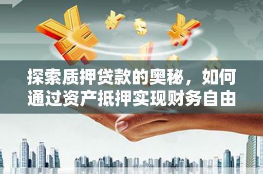 临沧探索质押贷款的奥秘，如何通过资产抵押实现财务自由