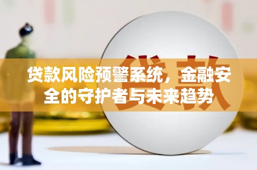 来义贷款风险预警系统，金融安全的守护者与未来趋势