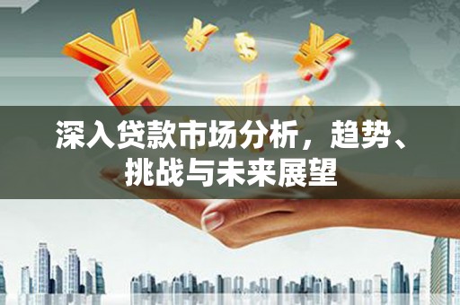 松山深入贷款市场分析，趋势、挑战与未来展望