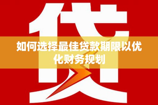溧水如何选择最佳贷款期限以优化财务规划