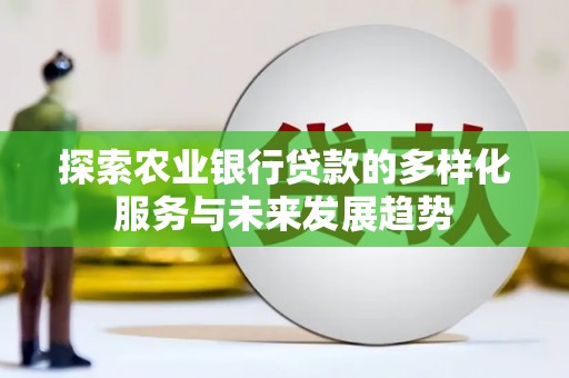 汝南探索农业银行贷款的多样化服务与未来发展趋势